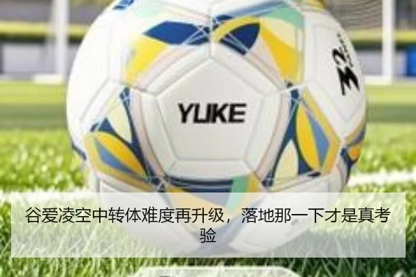 谷爱凌空中转体难度再升级，落地那一下才是真考验